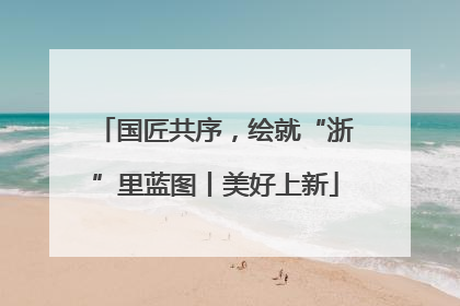 国匠共序，绘就“浙”里蓝图丨美好上新