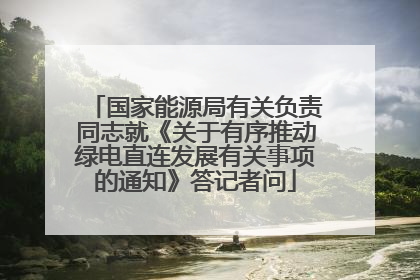国家能源局有关负责同志就《关于有序推动绿电直连发展有关事项的通知》答记者问
