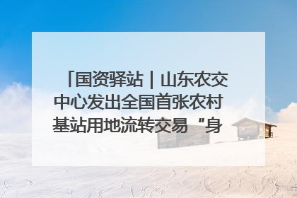 国资驿站｜山东农交中心发出全国首张农村基站用地流转交易“身份证”；“湾区跨境绿运通”上线