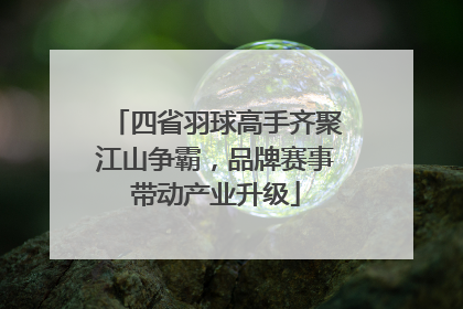 四省羽球高手齐聚江山争霸，品牌赛事带动产业升级