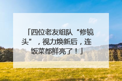 四位老友组队“修镜头”，视力焕新后，连饭菜都鲜亮了！