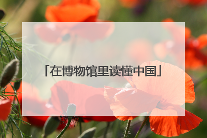 在博物馆里读懂中国