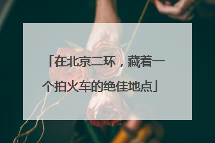 在北京二环，藏着一个拍火车的绝佳地点