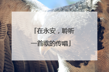 在永安，聆听一首歌的传唱