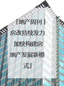 地产周刊丨房改持续发力 加快构建房地产发展新模式