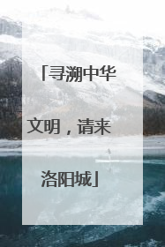 寻溯中华文明，请来洛阳城