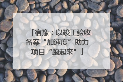 宿豫：以竣工验收备案“加速度”助力项目“跑起来”