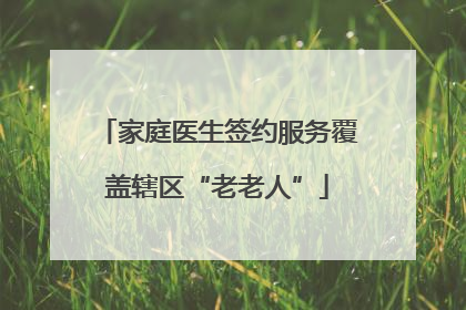 家庭医生签约服务覆盖辖区“老老人”