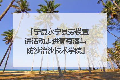 宁夏永宁县劳模宣讲活动走进葡萄酒与防沙治沙技术学院