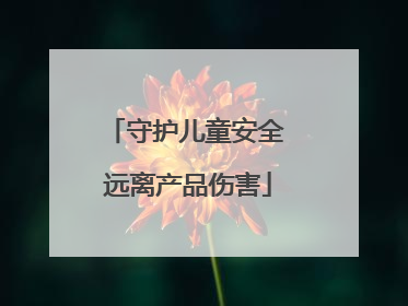 守护儿童安全 远离产品伤害