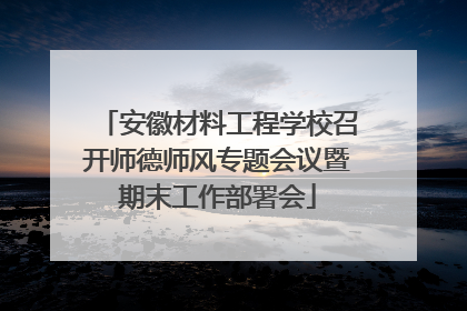 安徽材料工程学校召开师德师风专题会议暨期末工作部署会
