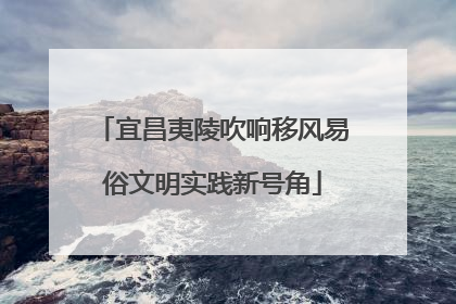 宜昌夷陵吹响移风易俗文明实践新号角