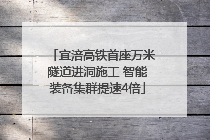 宜涪高铁首座万米隧道进洞施工 智能装备集群提速4倍