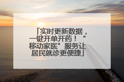 实时更新数据，一键开单开药！“移动家医”服务让居民就诊更便捷