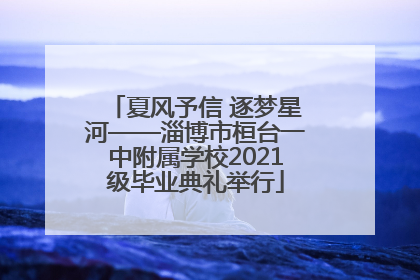 夏风予信 逐梦星河——淄博市桓台一中附属学校2021级毕业典礼举行