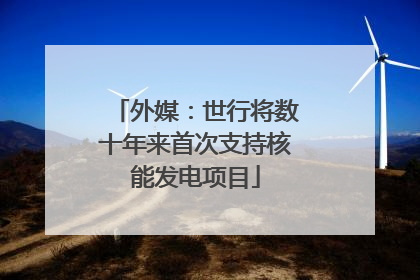 外媒：世行将数十年来首次支持核能发电项目