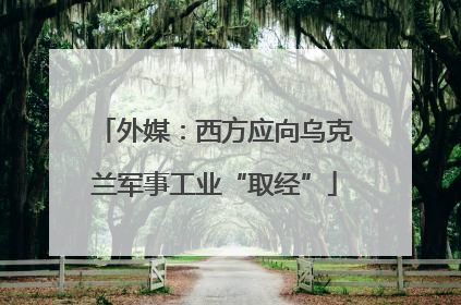 外媒：西方应向乌克兰军事工业“取经”