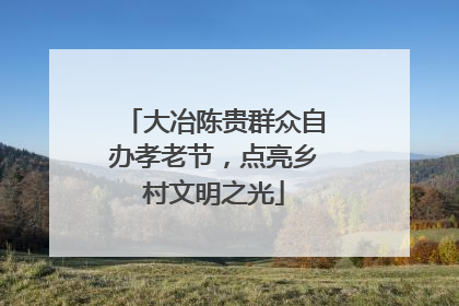 大冶陈贵群众自办孝老节，点亮乡村文明之光