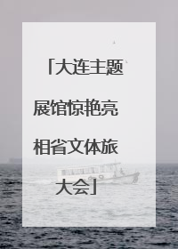 大连主题展馆惊艳亮相省文体旅大会