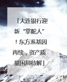 大连银行迎新“掌舵人”！东方系基因再续，资产质量困局待解