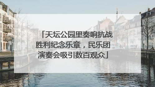 天坛公园里奏响抗战胜利纪念乐章，民乐团演奏会吸引数百观众