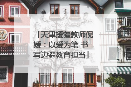 天津援疆教师倪媛：以爱为笔 书写边疆教育担当