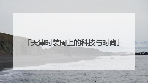 天津时装周上的科技与时尚