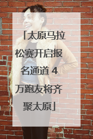 太原马拉松赛开启报名通道 4万跑友将齐聚太原
