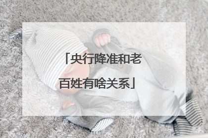 央行降准和老百姓有啥关系