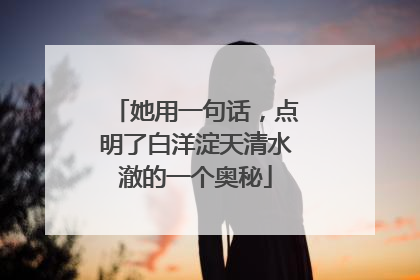 她用一句话，点明了白洋淀天清水澈的一个奥秘
