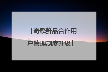 奇麟鲜品合作用户管理制度升级