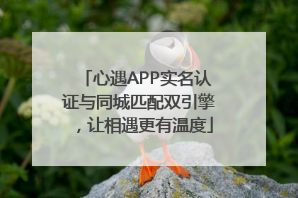 心遇APP实名认证与同城匹配双引擎，让相遇更有温度