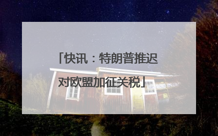 快讯：特朗普推迟对欧盟加征关税