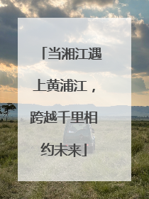 当湘江遇上黄浦江，跨越千里相约未来