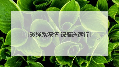 彩绳系深情 祝福送远行