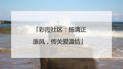 彩霞社区：扬清正廉风，传关爱温情