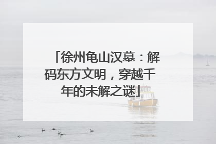徐州龟山汉墓：解码东方文明，穿越千年的未解之谜