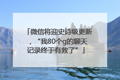 微信将迎史诗级更新，“我80个g的聊天记录终于有救了”