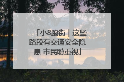 小8跑街｜这些路段有交通安全隐患 市民盼重视
