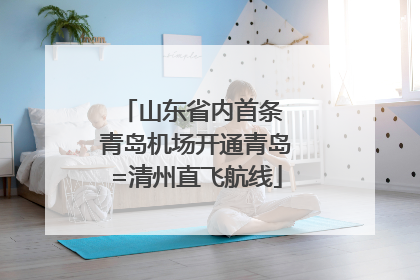 山东省内首条 青岛机场开通青岛=清州直飞航线