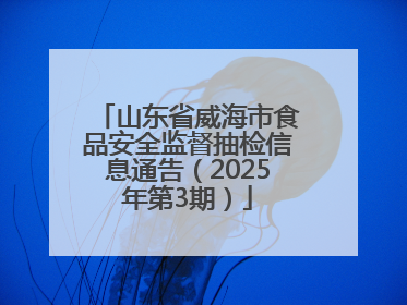 山东省威海市食品安全监督抽检信息通告（2025年第3期）