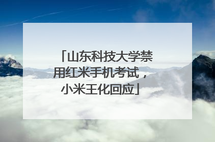 山东科技大学禁用红米手机考试，小米王化回应