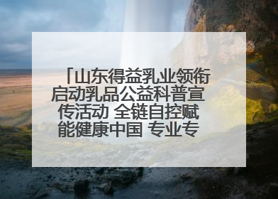 山东得益乳业领衔启动乳品公益科普宣传活动 全链自控赋能健康中国 专业专注领航低温奶时代