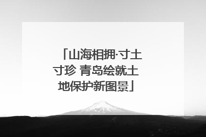山海相拥·寸土寸珍 青岛绘就土地保护新图景