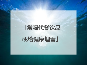 常喝代餐饮品 或给健康埋雷