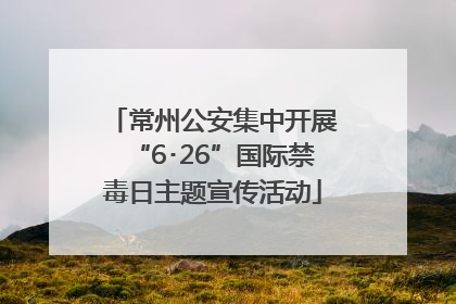常州公安集中开展“6･26”国际禁毒日主题宣传活动