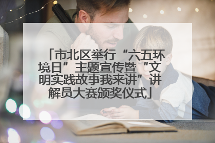 市北区举行“六五环境日”主题宣传暨“文明实践故事我来讲”讲解员大赛颁奖仪式