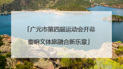 广元市第四届运动会开幕 奏响文体旅融合新乐章