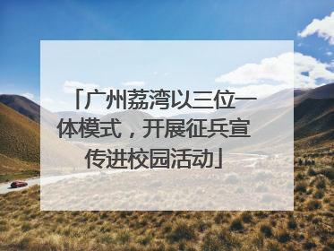 广州荔湾以三位一体模式，开展征兵宣传进校园活动