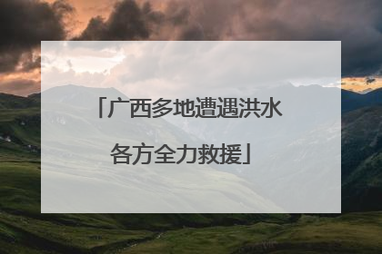 广西多地遭遇洪水 各方全力救援